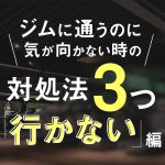 ジムに通うのに気が向かない時の【対処法3つ『行かない編』】