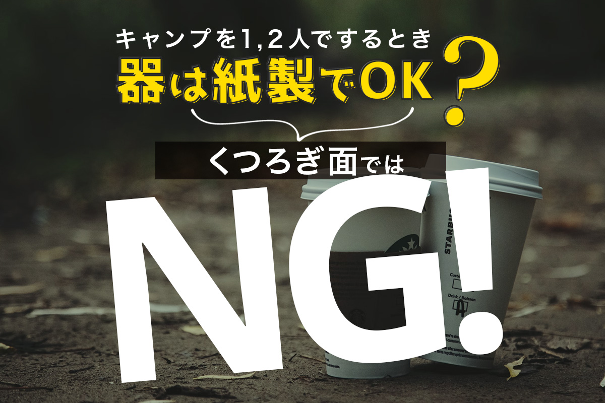 キャンプ1,2人でするとき【器は紙製】でOK？くつろぎ面ではNG